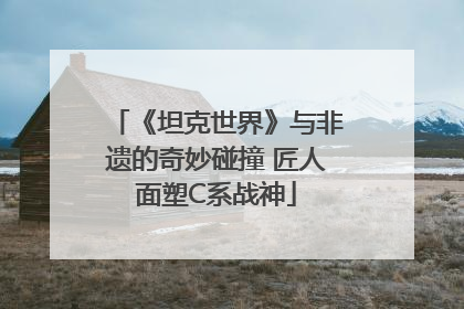 《坦克世界》与非遗的奇妙碰撞 匠人面塑C系战神