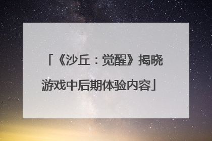 《沙丘：觉醒》揭晓游戏中后期体验内容