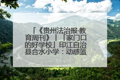 《贵州法治报·教育周刊》丨「家门口的好学校」印江自治县合水小学：动感篮球操 活力满校园