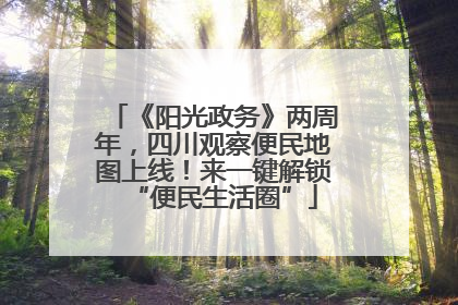 《阳光政务》两周年，四川观察便民地图上线！来一键解锁“便民生活圈”
