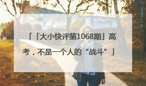 「大小快评第1068期」高考，不是一个人的“战斗”