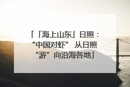 「海上山东」日照：“中国对虾” 从日照“游”向沿海各地