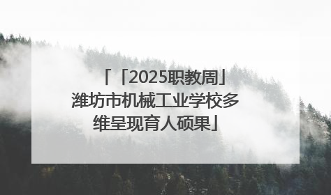 「2025职教周」潍坊市机械工业学校多维呈现育人硕果