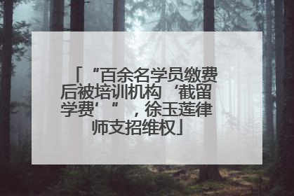 “百余名学员缴费后被培训机构‘截留学费’”，徐玉莲律师支招维权