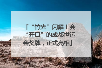 “竹光”闪耀！会“开口”的成都世运会奖牌，正式亮相