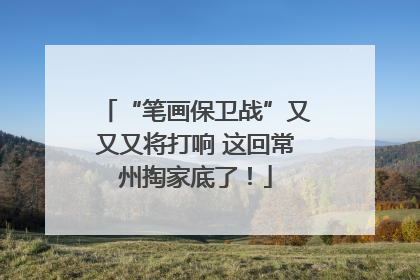 “笔画保卫战”又又又将打响 这回常州掏家底了！