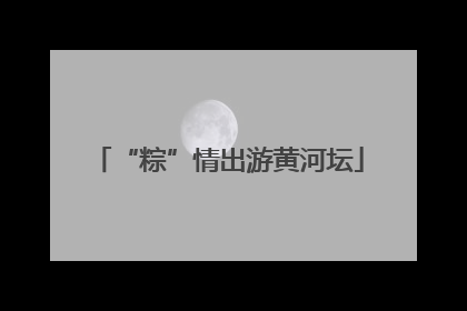 “粽”情出游黄河坛