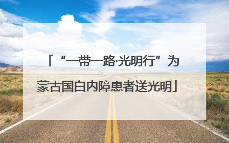 “一带一路·光明行”为蒙古国白内障患者送光明