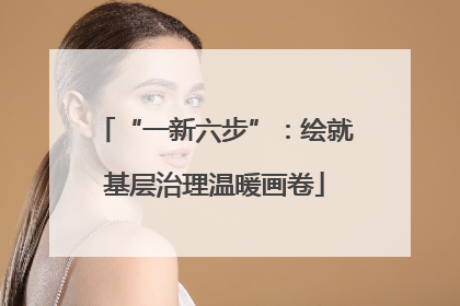 “一新六步”：绘就基层治理温暖画卷