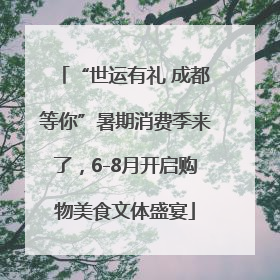 “世运有礼 成都等你”暑期消费季来了，6-8月开启购物美食文体盛宴