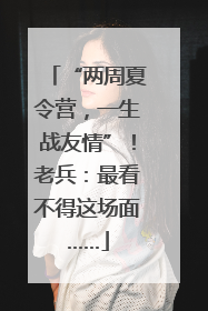 “两周夏令营，一生战友情”！老兵：最看不得这场面……