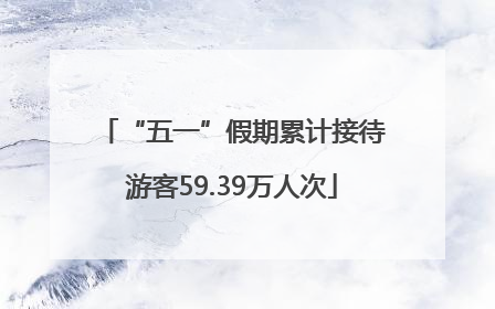 “五一”假期累计接待游客59.39万人次
