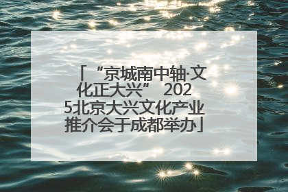 “京城南中轴·文化正大兴” 2025北京大兴文化产业推介会于成都举办