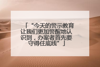 “今天的警示教育让我们更加警醒地认识到，办案者首先要守得住底线”