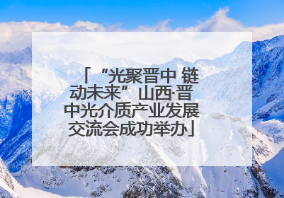 “光聚晋中 链动未来”山西·晋中光介质产业发展交流会成功举办
