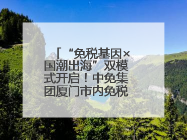 “免税基因×国潮出海”双模式开启！中免集团厦门市内免税店正式开业