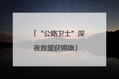“公路卫士”深夜救援获锦旗