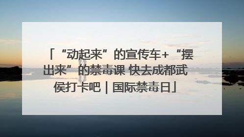 “动起来”的宣传车+“摆出来”的禁毒课 快去成都武侯打卡吧｜国际禁毒日