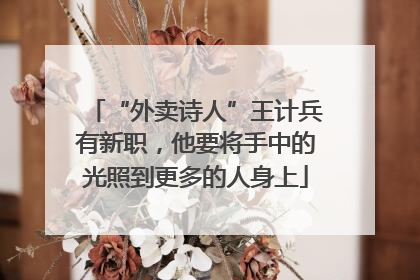 “外卖诗人”王计兵有新职，他要将手中的光照到更多的人身上
