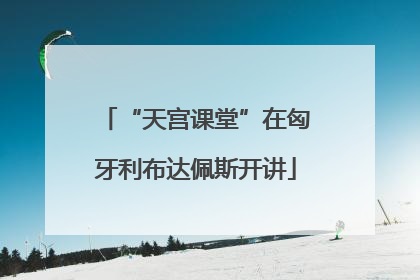 “天宫课堂”在匈牙利布达佩斯开讲