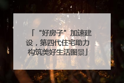 “好房子”加速建设，第四代住宅助力构筑美好生活图景