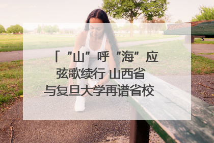 “山”呼“海”应 弦歌续行 山西省与复旦大学再谱省校合作新篇章