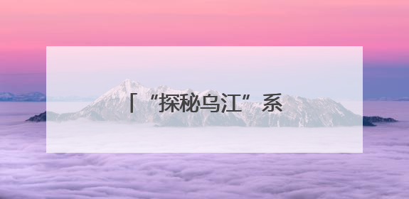 “探秘乌江”系列报道之乌江档案：乌江地理概况
