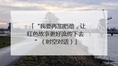 “我要再加把劲，让红色故事更好流传下去”（时空对话）