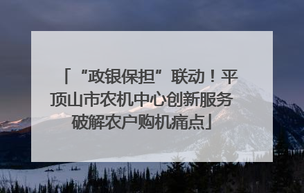 “政银保担”联动！平顶山市农机中心创新服务破解农户购机痛点
