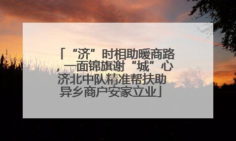 “济”时相助暖商路，一面锦旗谢“城”心 济北中队精准帮扶助异乡商户安家立业