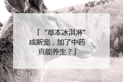 “草本冰淇淋”成新宠，加了中药真能养生？
