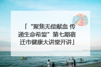 “聚焦无偿献血 传递生命希望”第七期宿迁市健康大讲堂开讲