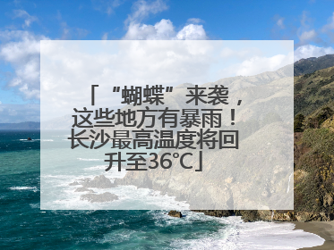 “蝴蝶”来袭，这些地方有暴雨！长沙最高温度将回升至36℃