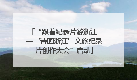“跟着纪录片游浙江——‘诗画浙江’文旅纪录片创作大会”启动