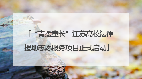 “青援童长”江苏高校法律援助志愿服务项目正式启动