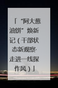 “阿大葱油饼”焕新记（干部状态新观察·走进一线探作风）