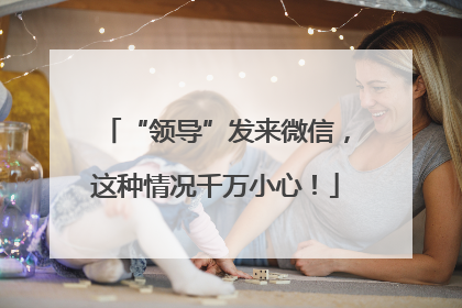 “领导”发来微信，这种情况千万小心！