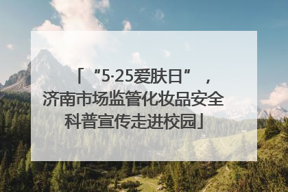 “5·25爱肤日”，济南市场监管化妆品安全科普宣传走进校园