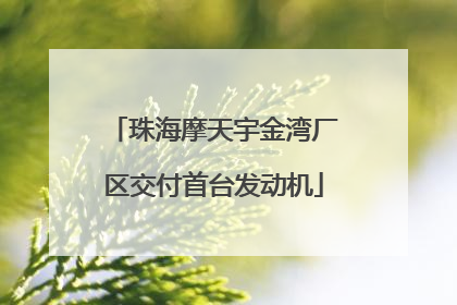 珠海摩天宇金湾厂区交付首台发动机