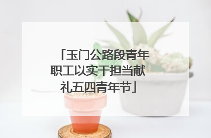 玉门公路段青年职工以实干担当献礼五四青年节