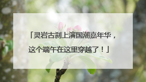 灵岩古刹上演国潮嘉年华，这个端午在这里穿越了！