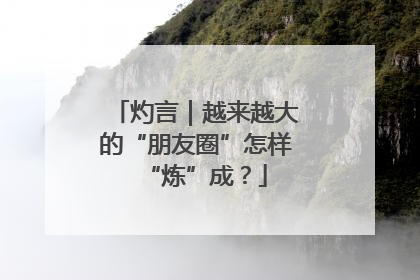 灼言｜越来越大的“朋友圈”怎样“炼”成？