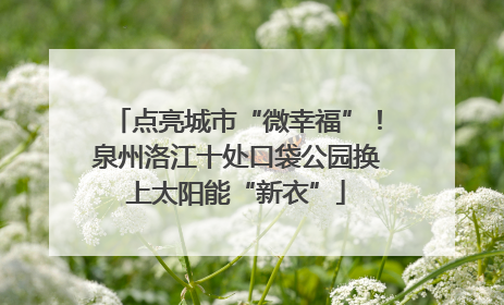 点亮城市“微幸福”！泉州洛江十处口袋公园换上太阳能“新衣”