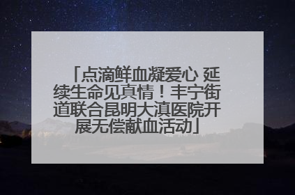 点滴鲜血凝爱心 延续生命见真情！丰宁街道联合昆明大滇医院开展无偿献血活动