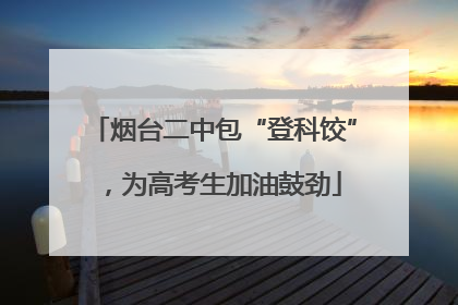 烟台二中包“登科饺”，为高考生加油鼓劲