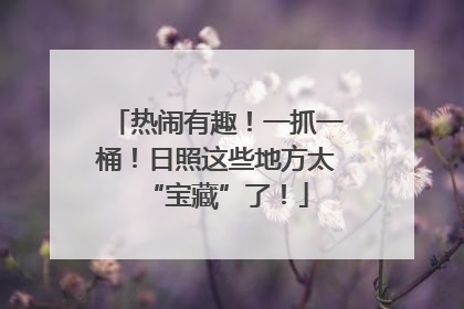热闹有趣！一抓一桶！日照这些地方太“宝藏”了！