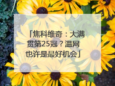 焦科维奇：大满贯第25冠？温网也许是最好机会