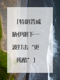 特朗普威胁伊朗下一波打击“更残酷”