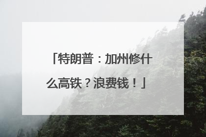 特朗普：加州修什么高铁？浪费钱！