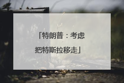 特朗普：考虑把特斯拉移走